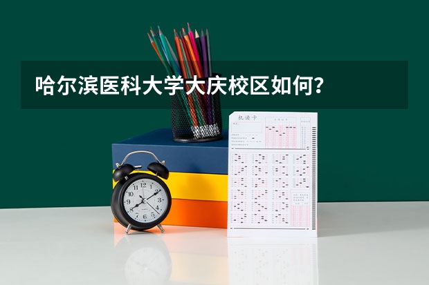 哈尔滨医科大学大庆校区如何？