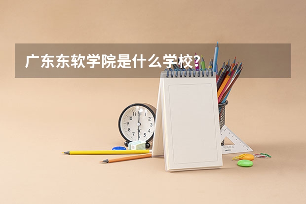 广东东软学院是什么学校？