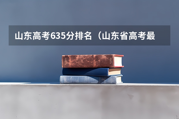 山东高考635分排名（山东省高考最高分排名）