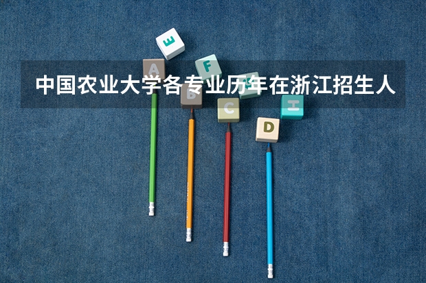 中国农业大学各专业历年在浙江招生人数 学费多少钱