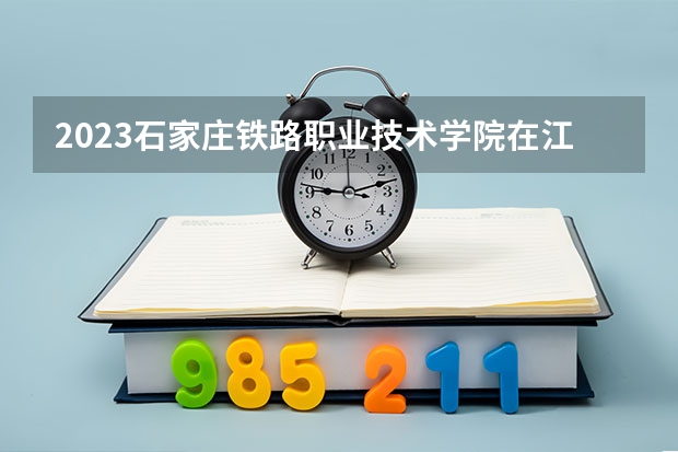 2023石家庄铁路职业技术学院在江苏高考专业招生计划人数