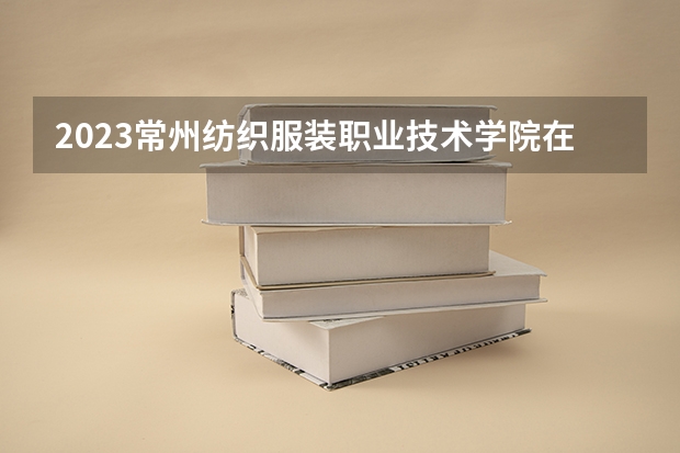 2023常州纺织服装职业技术学院在江苏高考专业招生计划人数