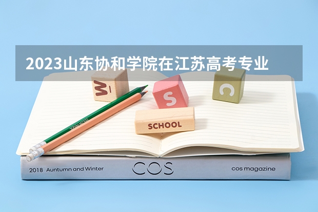 2023山东协和学院在江苏高考专业招生计划人数