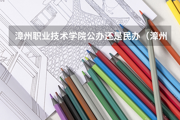 漳州职业技术学院公办还是民办（漳州职业技术学院介绍）