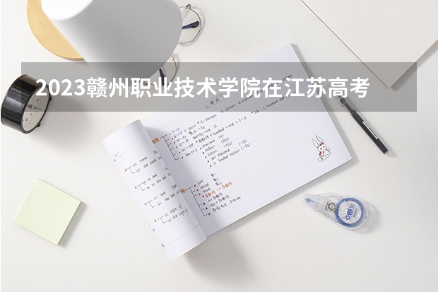 2023赣州职业技术学院在江苏高考专业招生计划人数