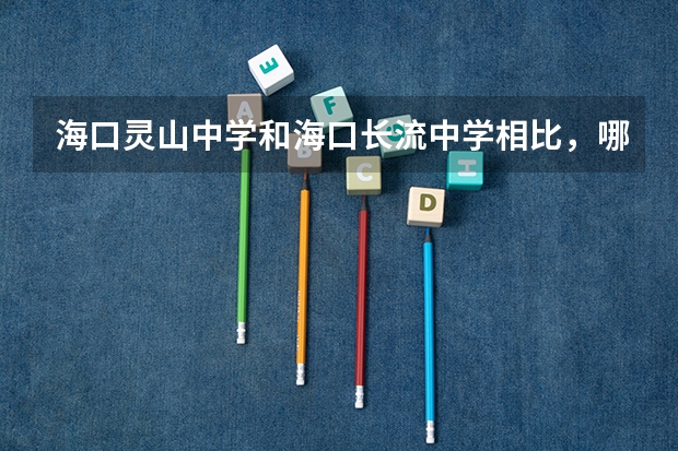 海口灵山中学和海口长流中学相比,哪个更好?