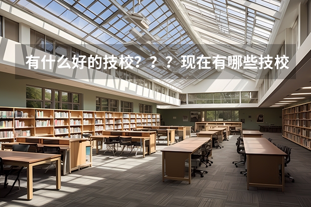有什么好的技校???现在有哪些技校在招生呢?