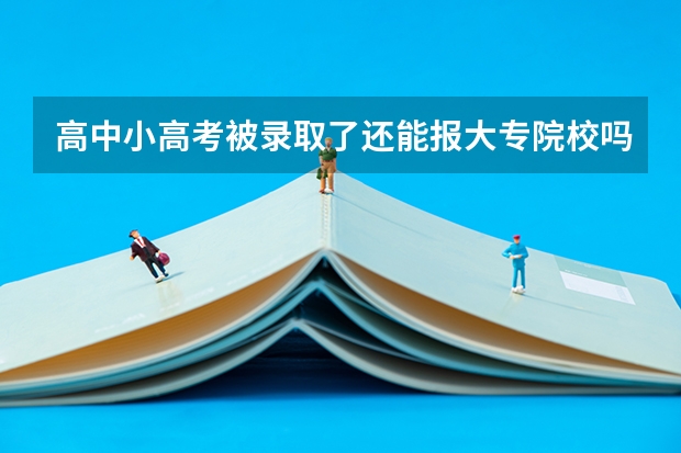 高中小高考被录取了还能报大专院校吗