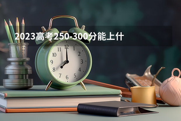 2023高考250-300分能上什么学校