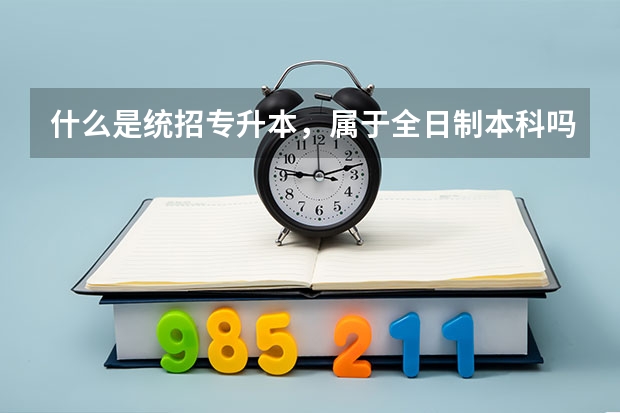 什么是统招专升本,属于全日制本科吗?