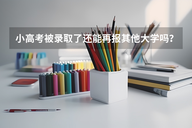 小高考被录取了还能再报其他大学吗？