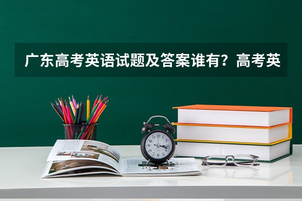 广东高考英语试题及答案谁有？高考英语如何提高分数？去新东方报个课靠谱吗？