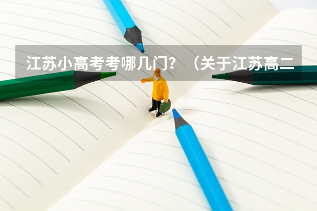 江苏小高考考哪几门?(关于江苏高二小高考的问题)