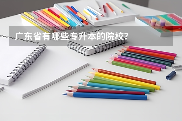 广东省有哪些专升本的院校?