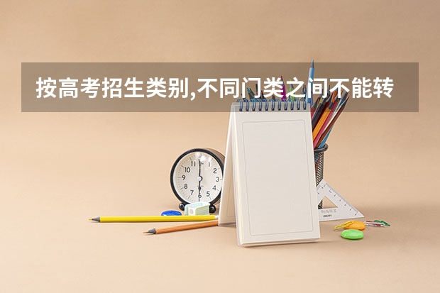 按高考招生类别,不同门类之间不能转专业是什么意思？