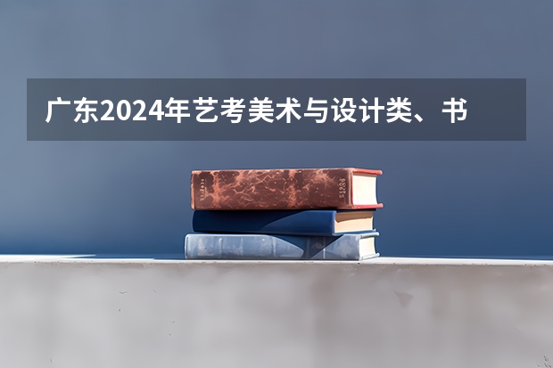 广东2024年艺考美术与设计类、书法类和表（导）演类（服装表演方向）专业省统考合格线是多少
