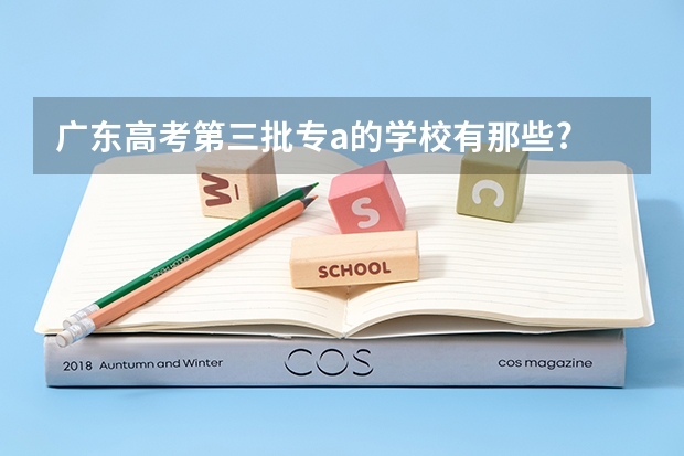 广东高考第三批专a的学校有那些? 广东省大学排名前十名