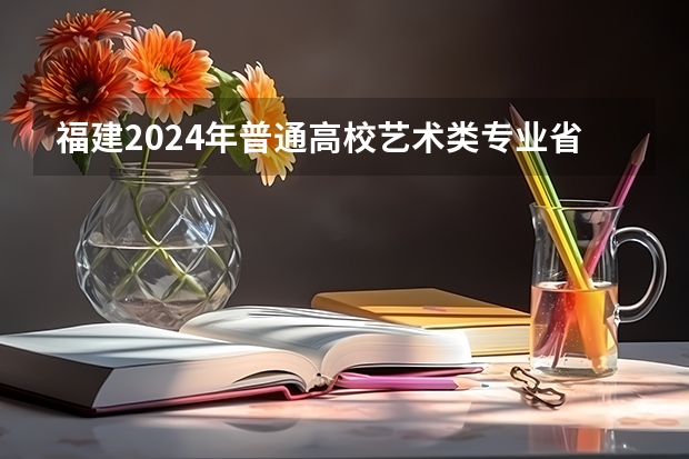 福建2024年普通高校艺术类专业省统考成绩复核实施办法