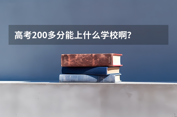 高考200多分能上什么学校啊？