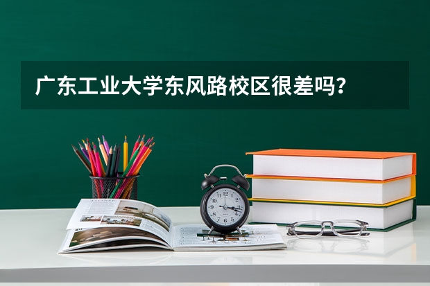 广东工业大学东风路校区很差吗？