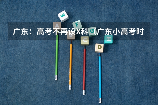 广东:高考不再设X科(广东小高考时间2023)