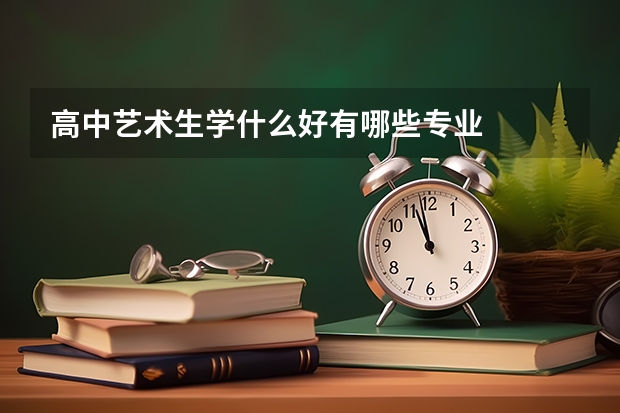 高中艺术生学什么好有哪些专业