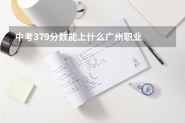 中考379分数能上什么广州职业