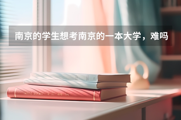 南京的学生想考南京的一本大学,难吗?