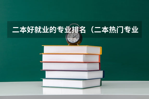 二本好就业的专业排名（二本热门专业排名）