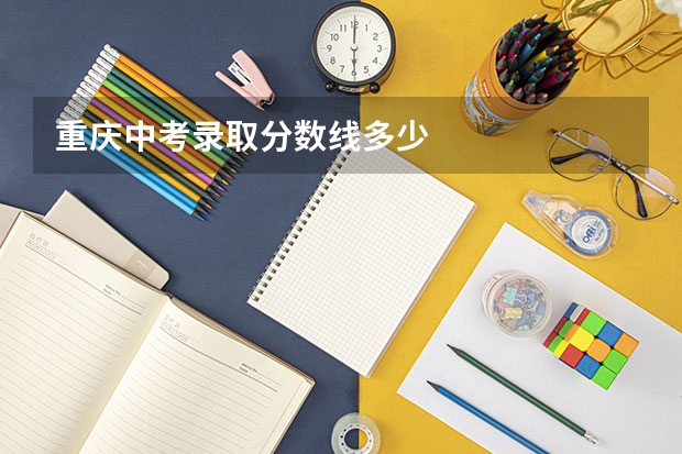 重庆中考录取分数线多少