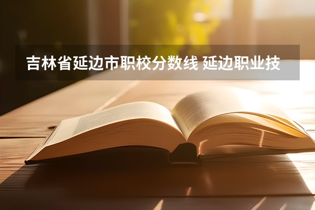 吉林省延边市职校分数线 延边职业技术学院分数线