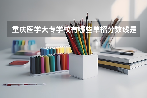 重庆医学大专学校有哪些单招分数线是多少