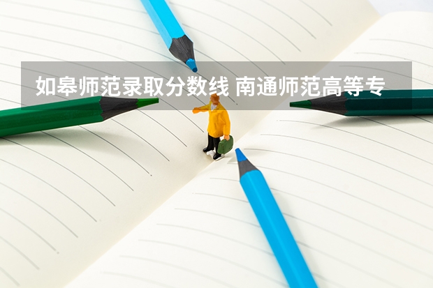 如皋师范录取分数线 南通师范高等专科学校分数线