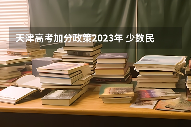 天津高考加分政策2023年 少数民族高考加分最新政策