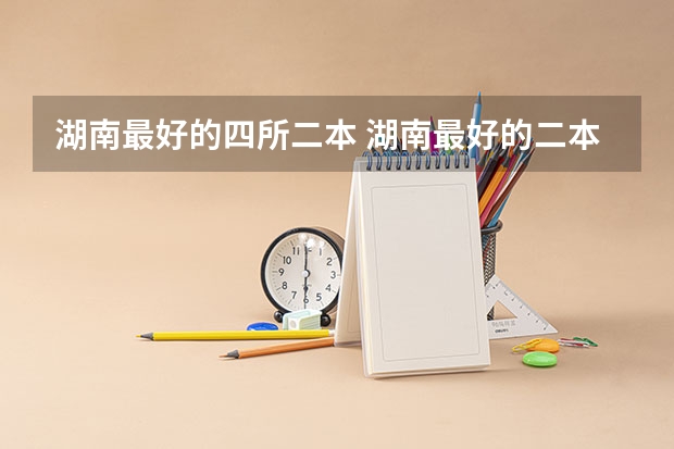 湖南最好的四所二本 湖南最好的二本大学排名