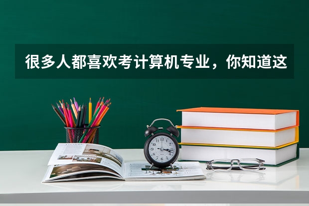 很多人都喜欢考计算机专业，你知道这是为什么吗？
