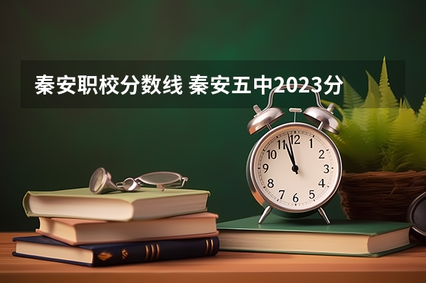 秦安职校分数线 秦安五中2023分数线