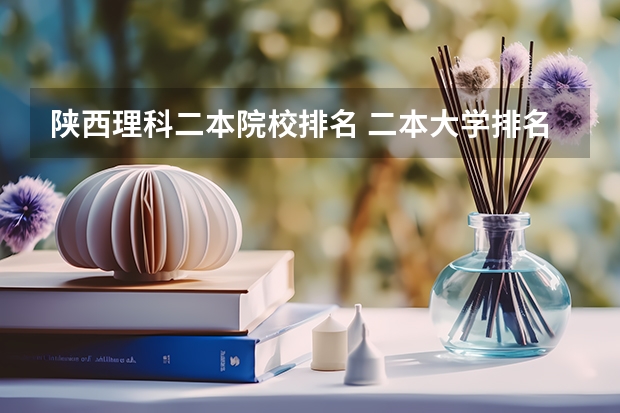 陕西理科二本院校排名 二本大学排名全国排名榜理科