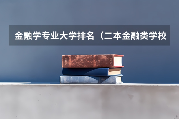 金融学专业大学排名（二本金融类学校排名）