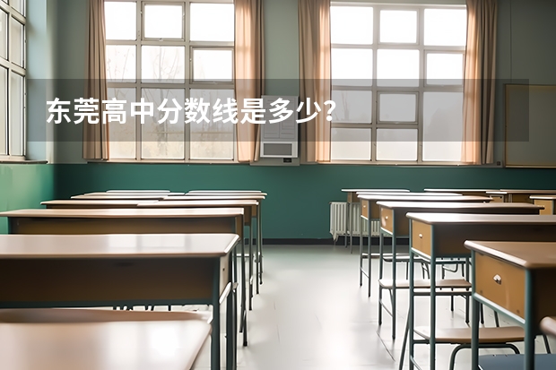 东莞高中分数线是多少？