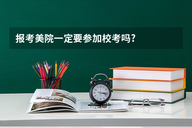 报考美院一定要参加校考吗?