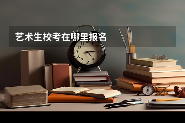 艺术生校考在哪里报名