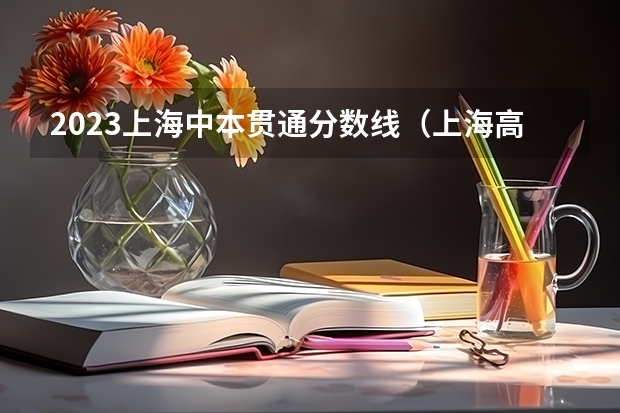 2023上海中本贯通分数线（上海高考最低投档线）