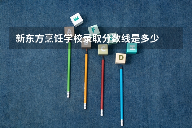 新东方烹饪学校录取分数线是多少