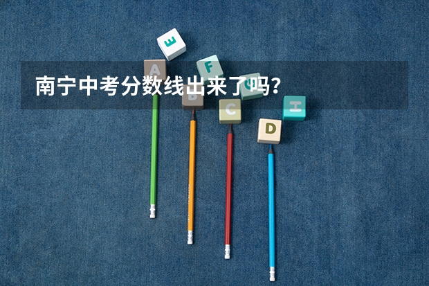 南宁中考分数线出来了吗？
