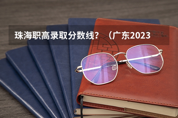 珠海职高录取分数线？（广东2023年春季高考分数线）