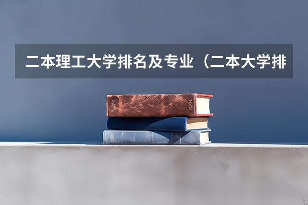 二本理工大学排名及专业（二本大学排名全国排名榜理科）