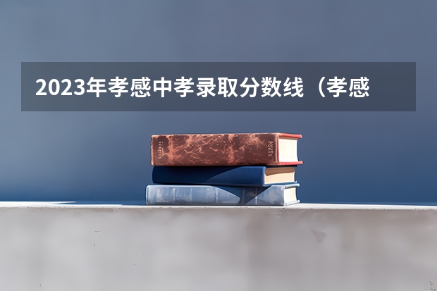 2023年孝感中孝录取分数线（孝感方子高中录取分数线）