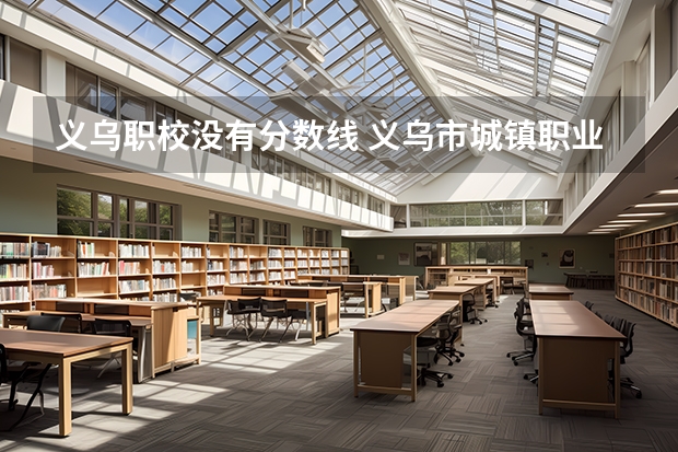 义乌职校没有分数线 义乌市城镇职业学校分数线