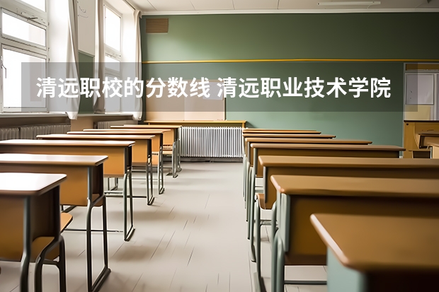 清远职校的分数线 清远职业技术学院春季高考录取线